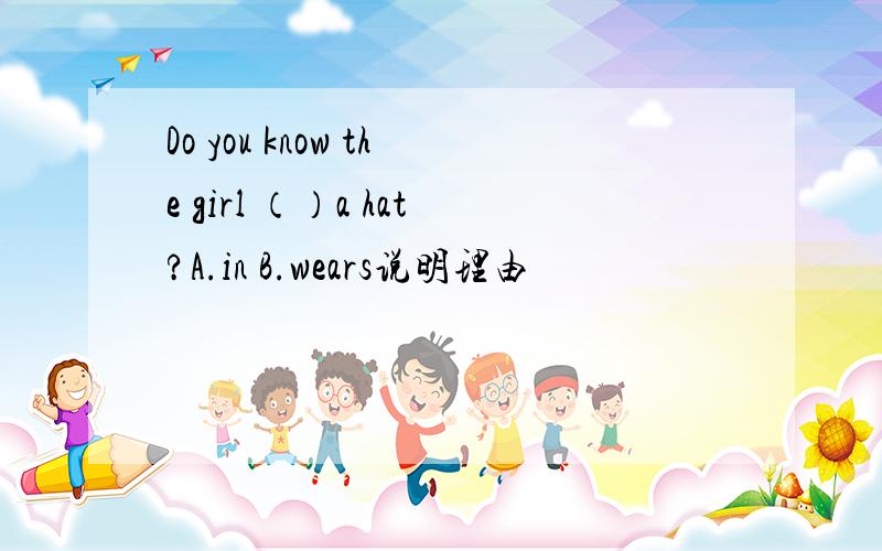 Do you know the girl （）a hat?A.in B.wears说明理由