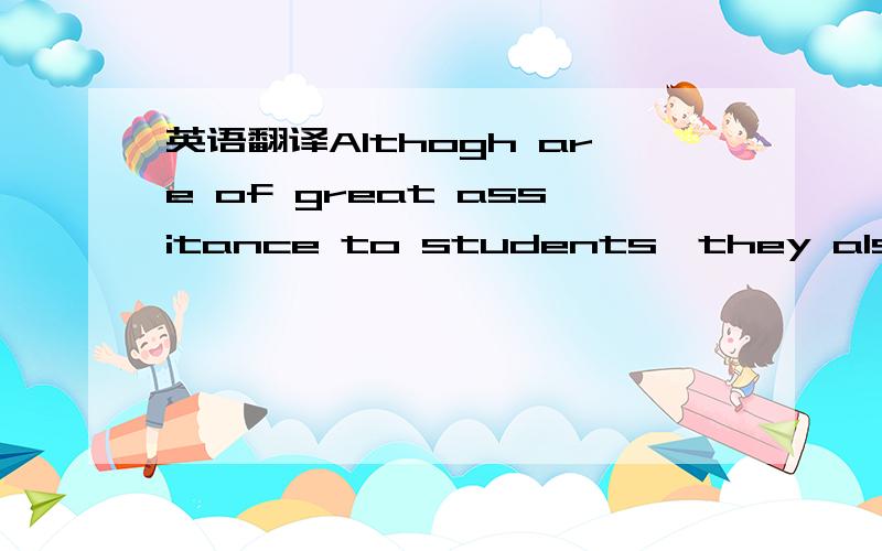 英语翻译Althogh are of great assitance to students,they also pos