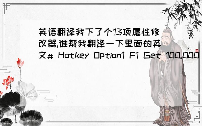 英语翻译我下了个13项属性修改器,谁帮我翻译一下里面的英文# Hotkey Option1 F1 Get 100.000