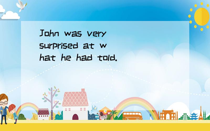 John was very surprised at what he had told.