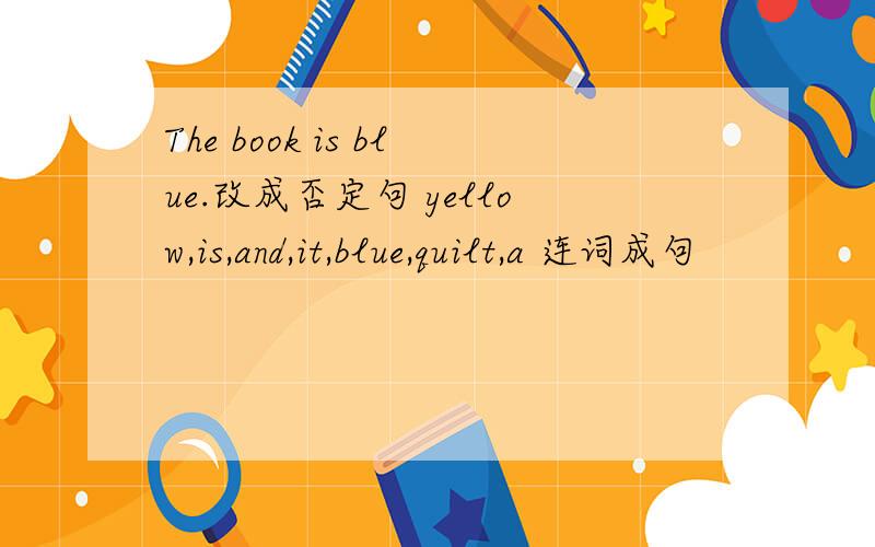 The book is blue.改成否定句 yellow,is,and,it,blue,quilt,a 连词成句