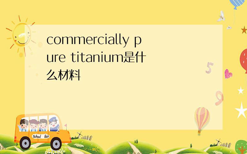 commercially pure titanium是什么材料