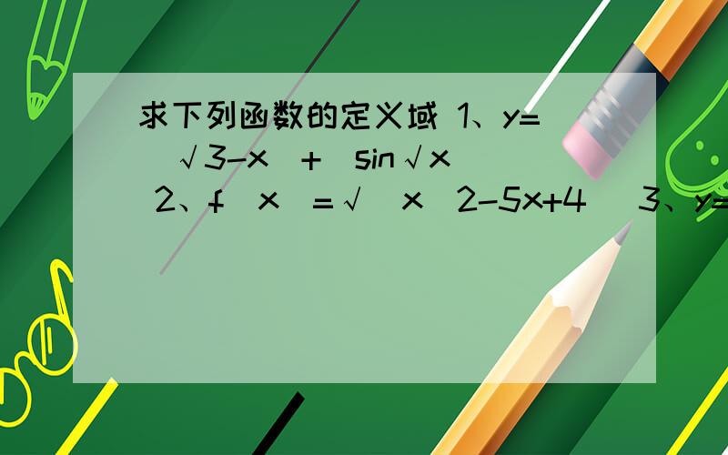 求下列函数的定义域 1、y=(√3-x)+(sin√x) 2、f(x)=√(x^2-5x+4) 3、y=√9-x^2除以