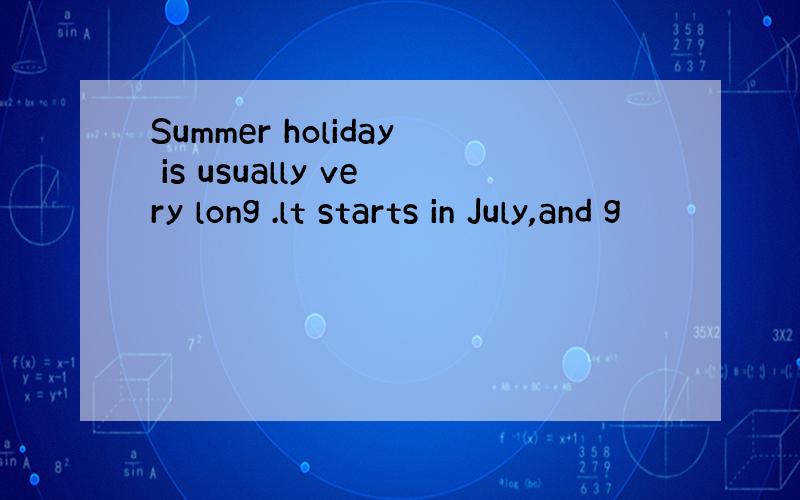 Summer holiday is usually very long .lt starts in July,and g