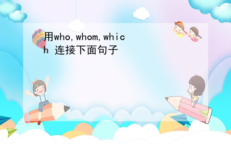 用who,whom,which 连接下面句子