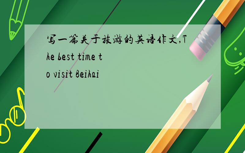 写一篇关于旅游的英语作文,The best time to visit Beihai