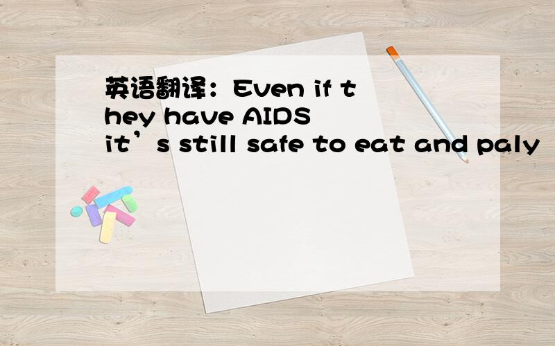 英语翻译：Even if they have AIDS it’s still safe to eat and paly