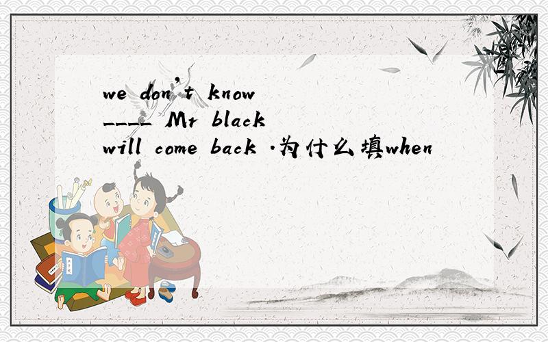 we don't know ____ Mr black will come back .为什么填when
