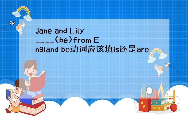 Jane and Lily ____(be)from England be动词应该填is还是are