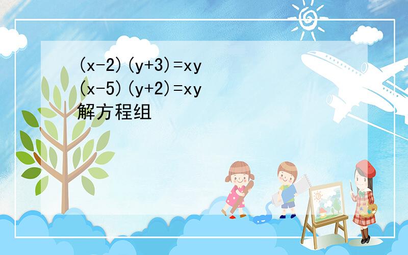 (x-2)(y+3)=xy (x-5)(y+2)=xy 解方程组