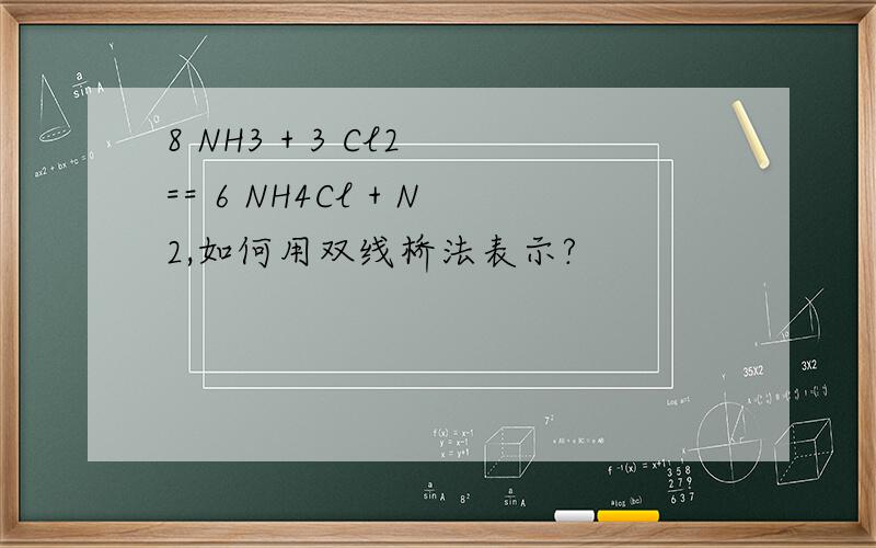 8 NH3 + 3 Cl2 == 6 NH4Cl + N2,如何用双线桥法表示?