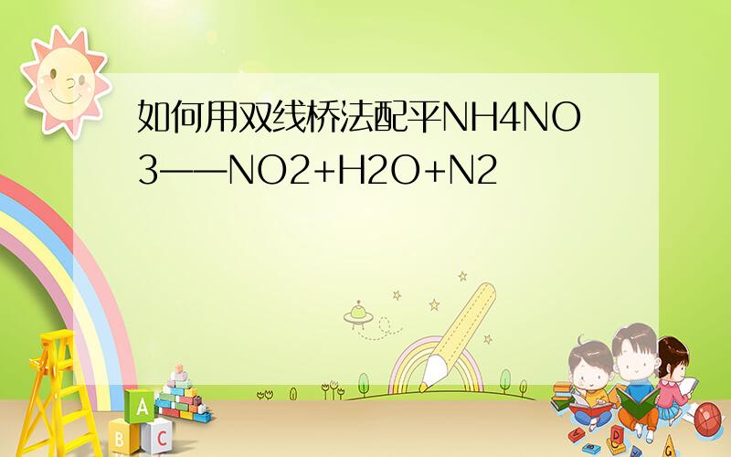 如何用双线桥法配平NH4NO3——NO2+H2O+N2