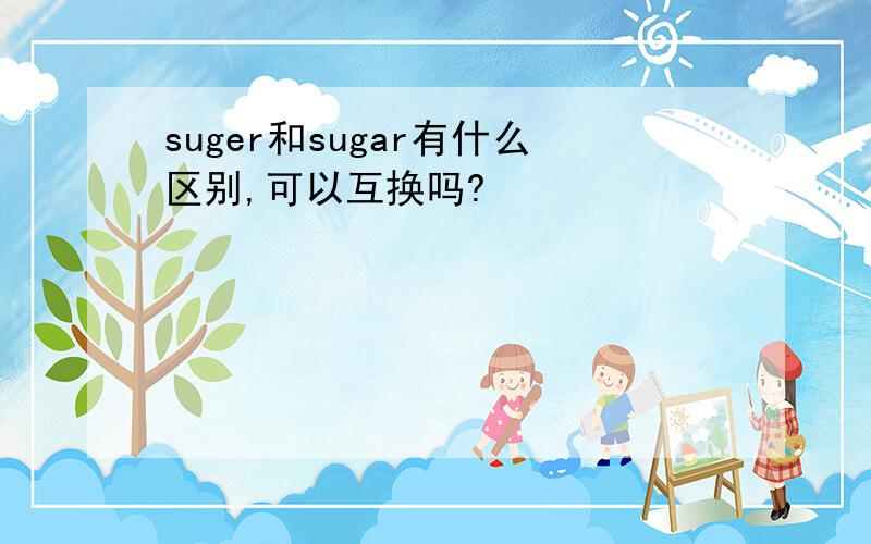 suger和sugar有什么区别,可以互换吗?