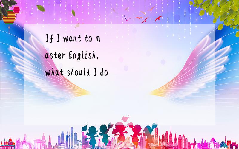 If I want to master English,what should I do