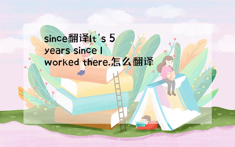 since翻译It's 5 years since I worked there.怎么翻译