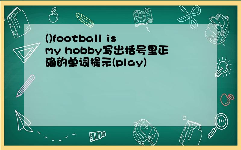 ()football is my hobby写出括号里正确的单词提示(play)
