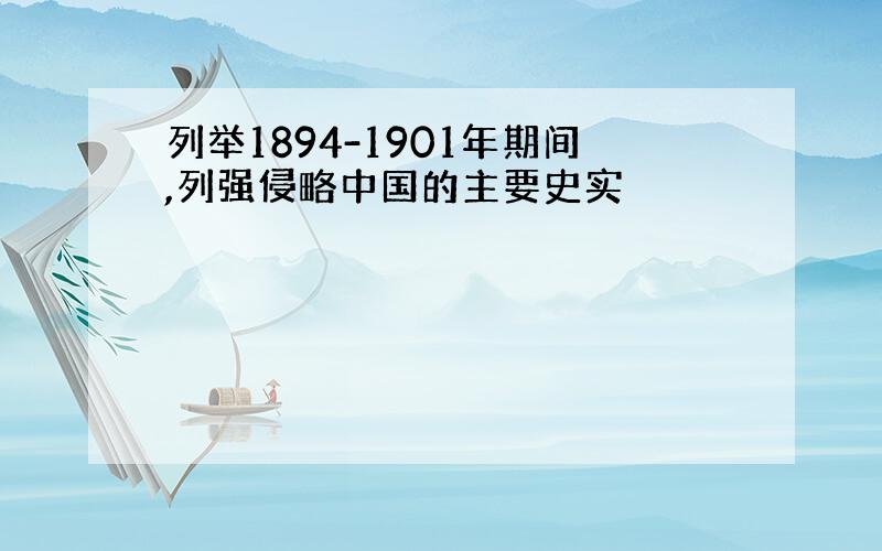 列举1894-1901年期间,列强侵略中国的主要史实