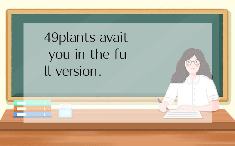 49plants avait you in the full version.