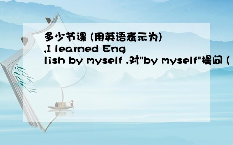 多少节课 (用英语表示为) ,I learned English by myself .对