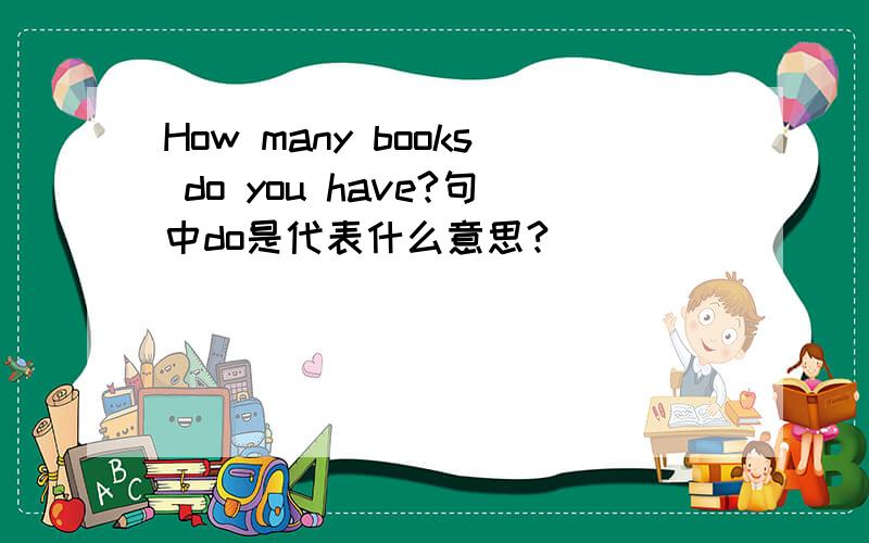 How many books do you have?句中do是代表什么意思?