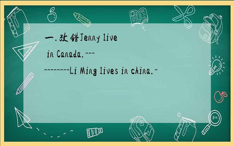 一.改错Jenny live in Canada.-----------Li Ming lives in china.-