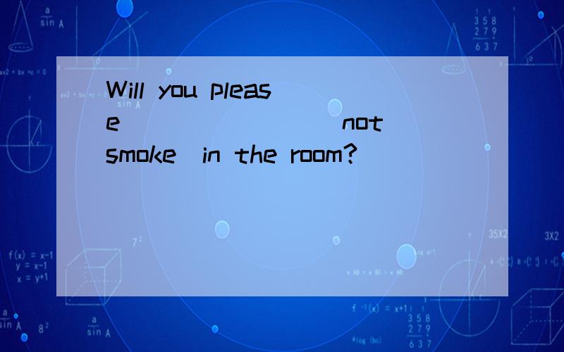 Will you please _______(not smoke)in the room?