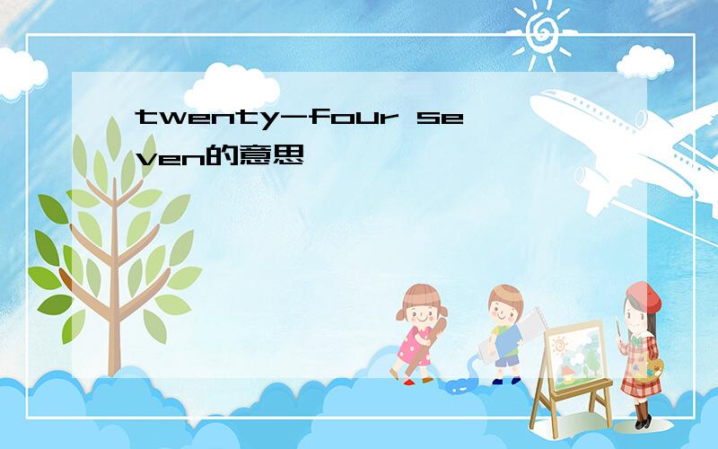 twenty-four seven的意思