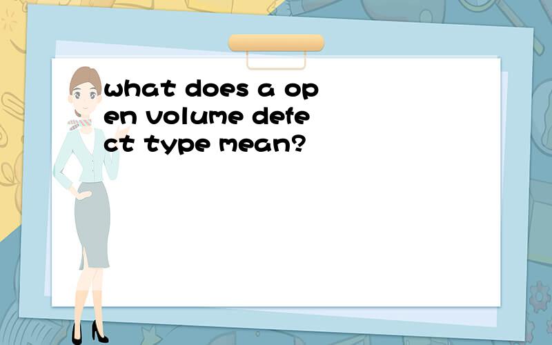 what does a open volume defect type mean?