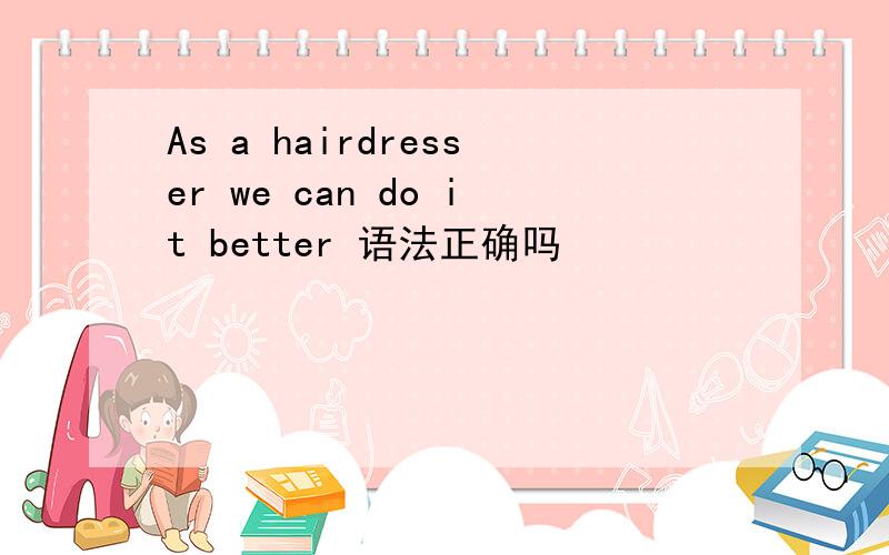 As a hairdresser we can do it better 语法正确吗