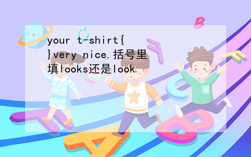 your t-shirt{ }very nice.括号里填looks还是look