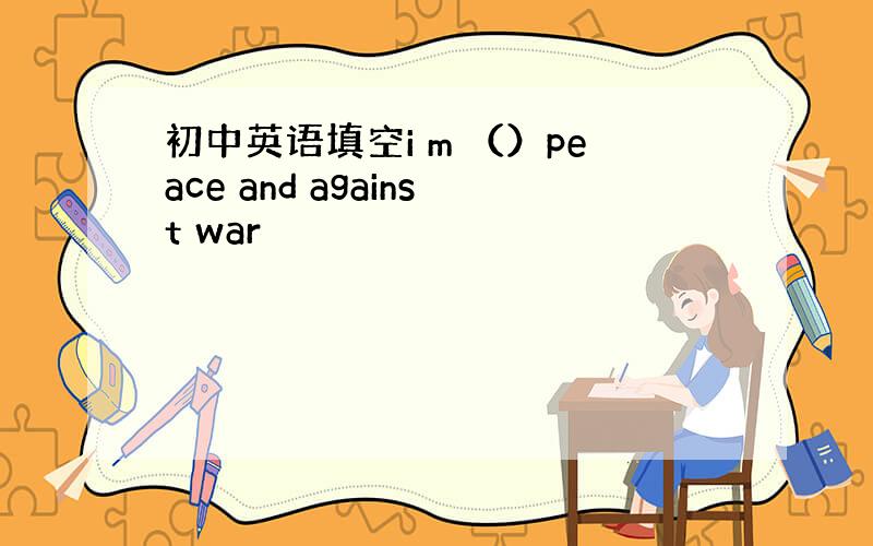 初中英语填空i m （）peace and against war