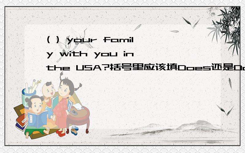 ( ) your family with you in the USA?括号里应该填Does还是Do?