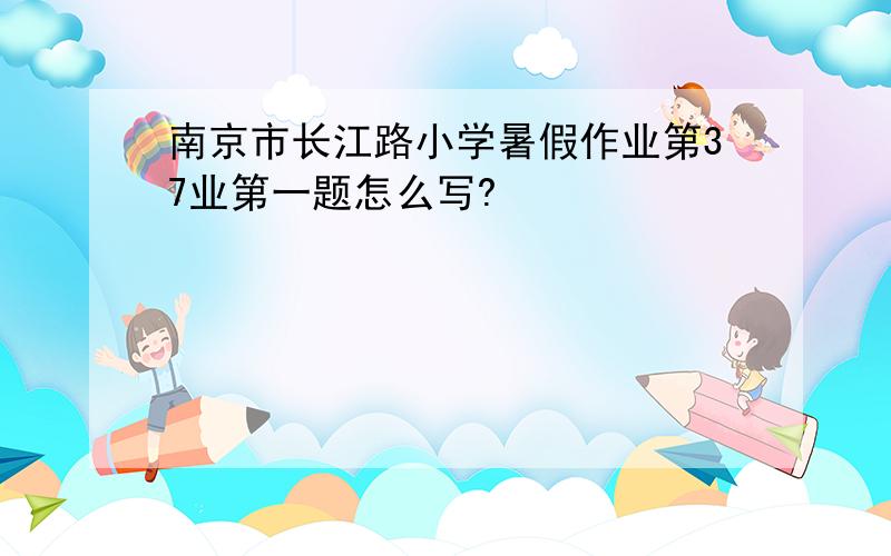南京市长江路小学暑假作业第37业第一题怎么写?