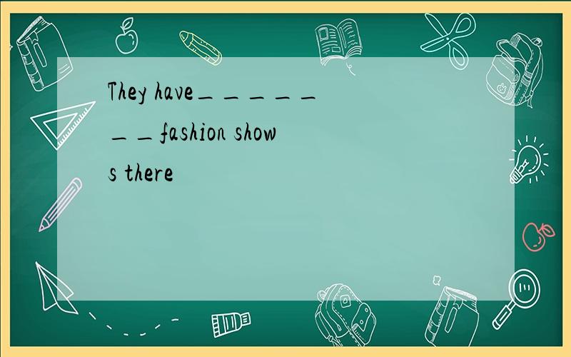 They have_______fashion shows there