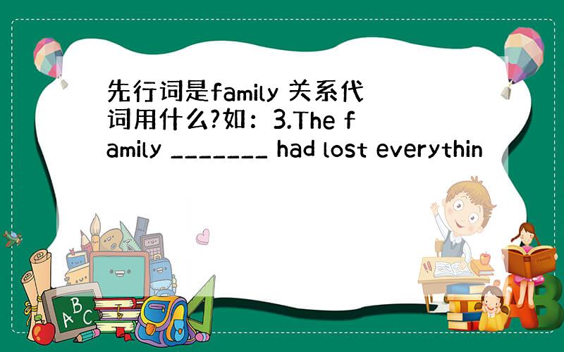 先行词是family 关系代词用什么?如：3.The family _______ had lost everythin