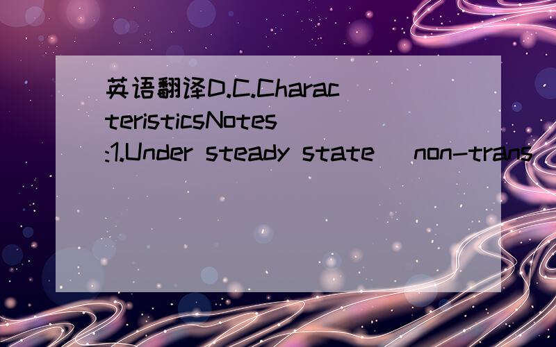 英语翻译D.C.CharacteristicsNotes:1.Under steady state( non-trans