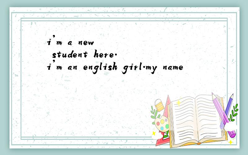 i'm a new student here.i'm an english girl.my name