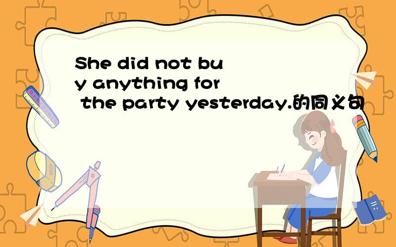She did not buy anything for the party yesterday.的同义句