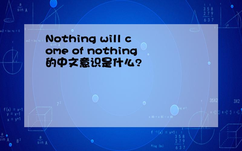 Nothing will come of nothing的中文意识是什么?