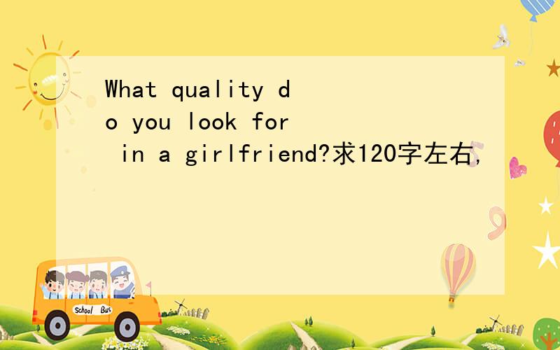 What quality do you look for in a girlfriend?求120字左右,