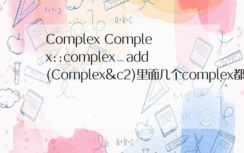 Complex Complex::complex_add(Complex&c2)里面几个complex都是代表什么