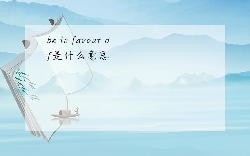 be in favour of是什么意思