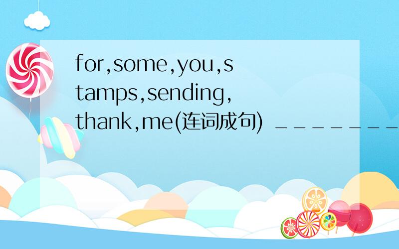 for,some,you,stamps,sending,thank,me(连词成句) _________________