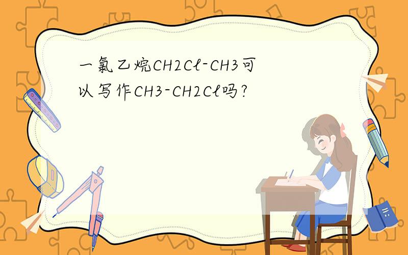 一氯乙烷CH2Cl-CH3可以写作CH3-CH2Cl吗?