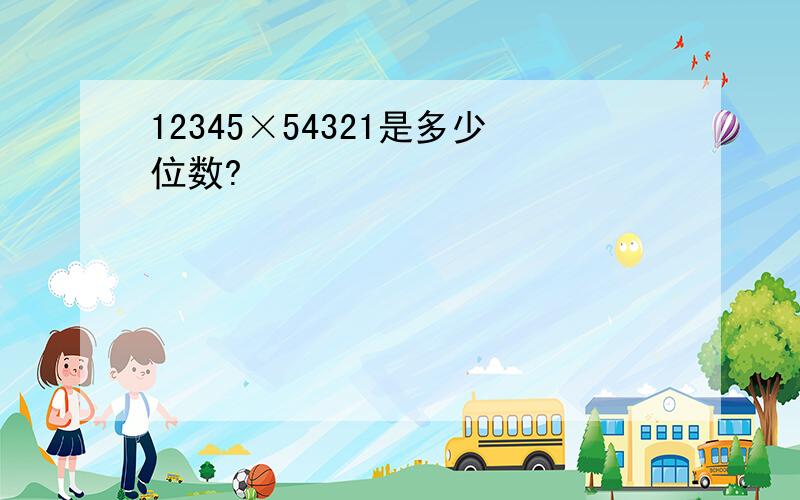 12345×54321是多少位数?