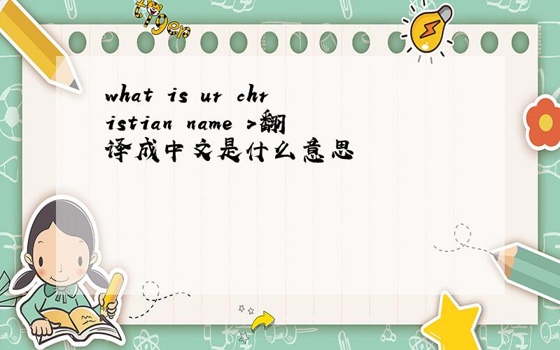what is ur christian name >翻译成中文是什么意思