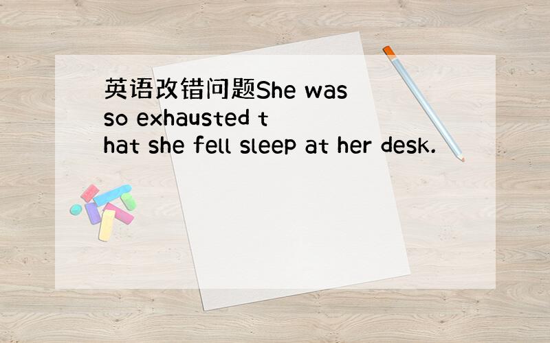 英语改错问题She was so exhausted that she fell sleep at her desk.
