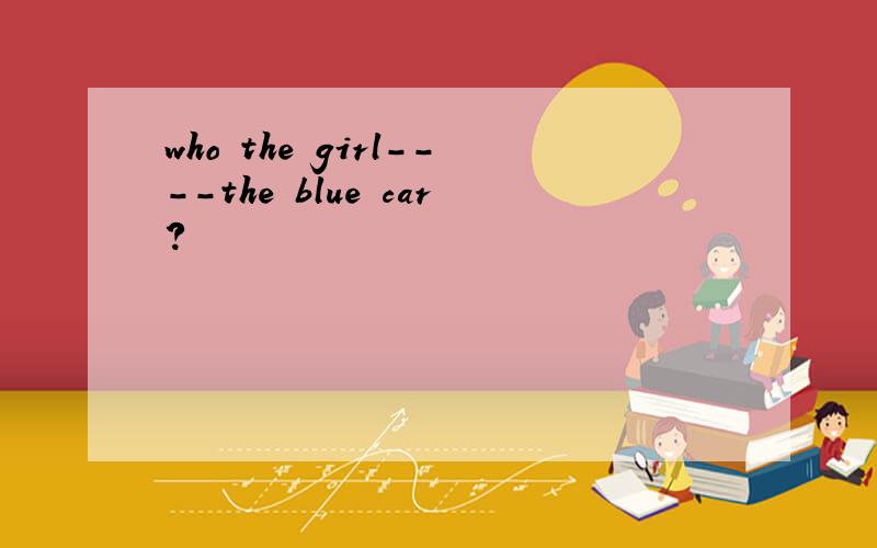 who the girl----the blue car?