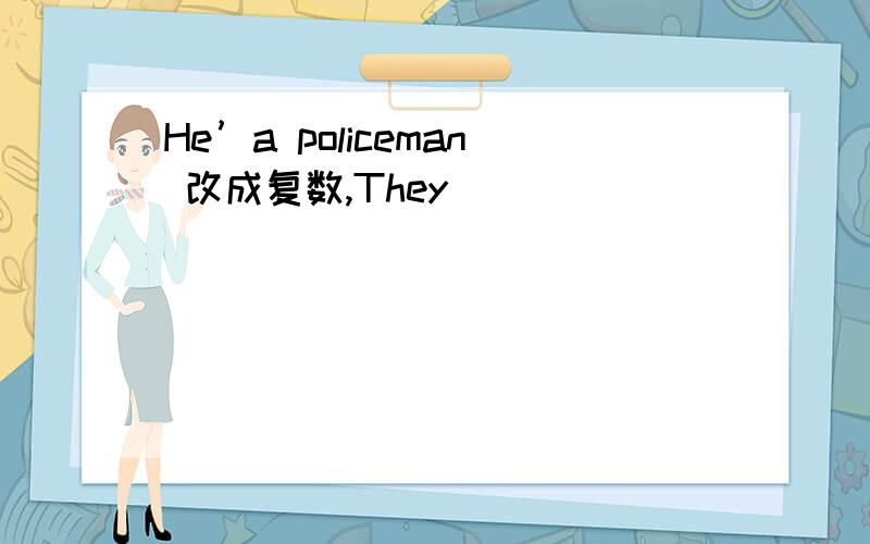He’a policeman 改成复数,They