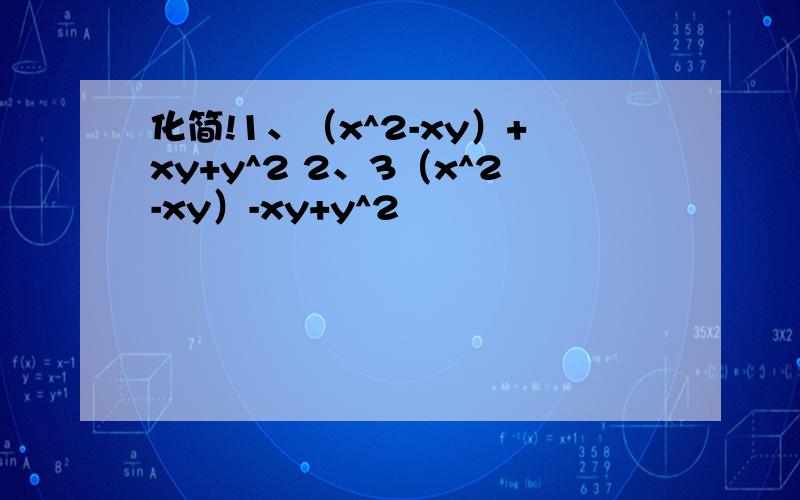 化简!1、（x^2-xy）+xy+y^2 2、3（x^2-xy）-xy+y^2